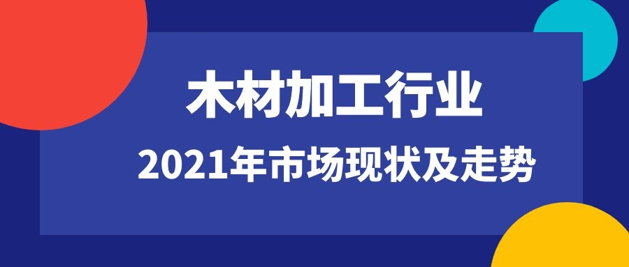 2021年中國木材加工行業(yè)市場現(xiàn)狀及走勢